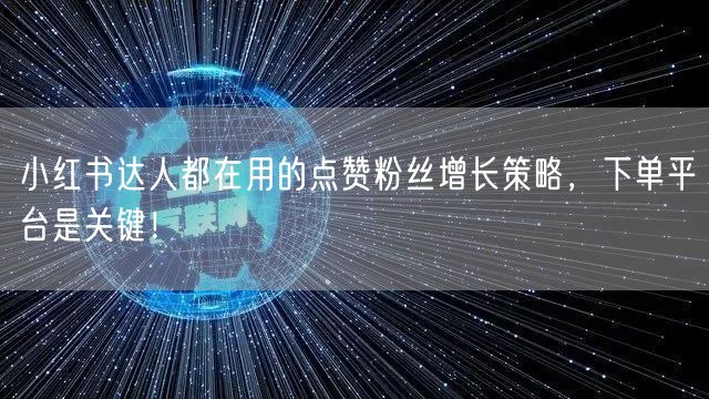 小红书达人都在用的点赞粉丝增长策略，下单平台是关键！