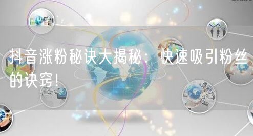 抖音涨粉秘诀大揭秘：快速吸引粉丝的诀窍！