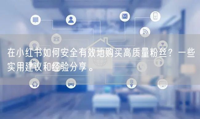 在小红书如何安全有效地购买高质量粉丝？一些实用建议和经验分享。