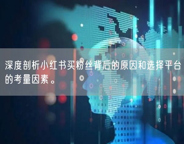 深度剖析小红书买粉丝背后的原因和选择平台的考量因素。