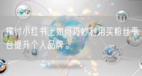 探讨小红书上如何巧妙利用买粉丝平台提升个人品牌。