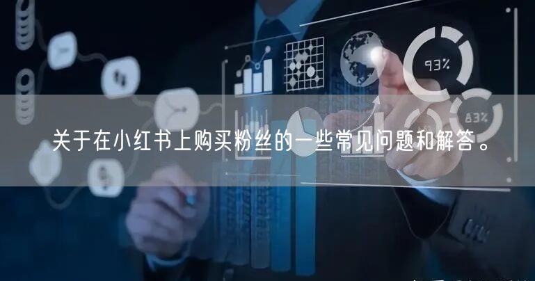 关于在小红书上购买粉丝的一些常见问题和解答。