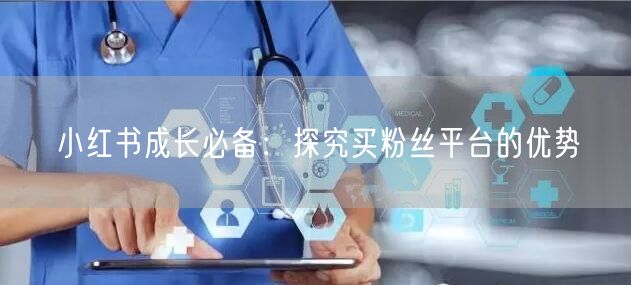 小红书成长必备：探究买粉丝平台的优势