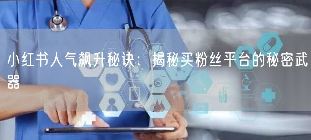 小红书人气飙升秘诀：揭秘买粉丝平台的秘密武器