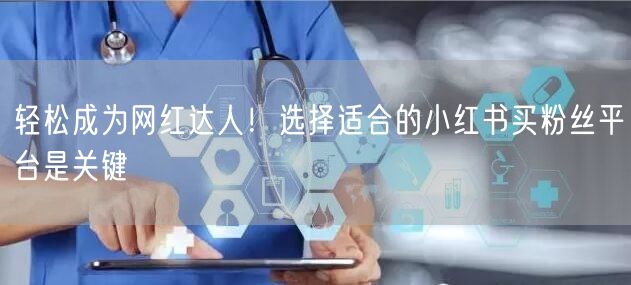 轻松成为网红达人！选择适合的小红书买粉丝平台是关键