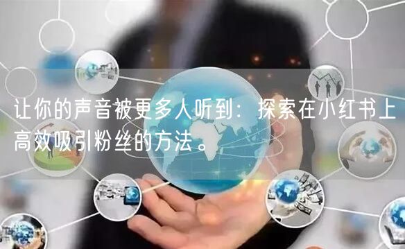 让你的声音被更多人听到：探索在小红书上高效吸引粉丝的方法。