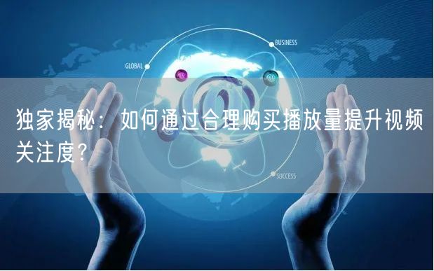 独家揭秘：如何通过合理购买播放量提升视频关注度？