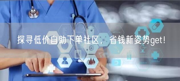 探寻低价自助下单社区，省钱新姿势get！