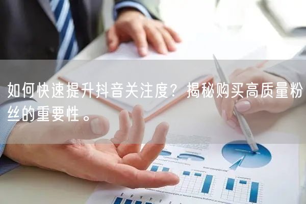 如何快速提升抖音关注度？揭秘购买高质量粉丝的重要性。