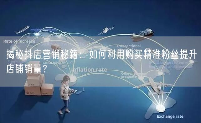 揭秘抖店营销秘籍：如何利用购买精准粉丝提升店铺销量？
