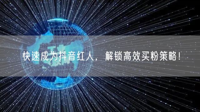 快速成为抖音红人，解锁高效买粉策略！