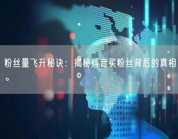 粉丝量飞升秘诀：揭秘抖音买粉丝背后的真相。