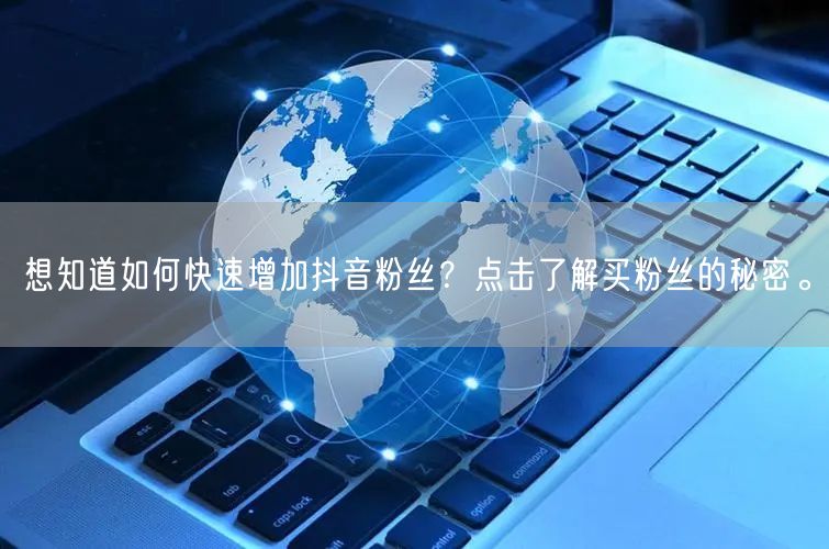 想知道如何快速增加抖音粉丝？点击了解买粉丝的秘密。