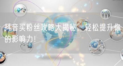 抖音买粉丝攻略大揭秘，轻松提升你的影响力！