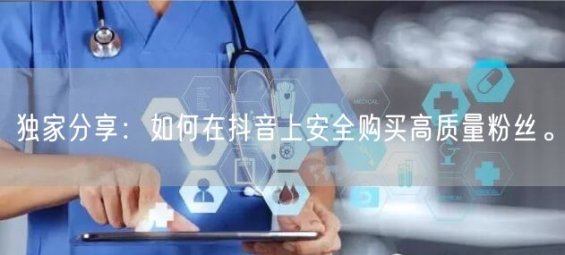 独家分享：如何在抖音上安全购买高质量粉丝。