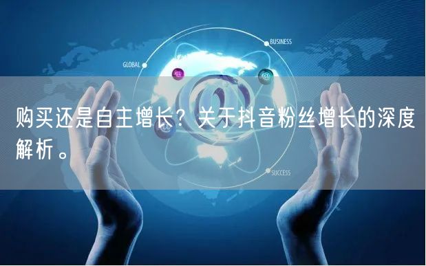 购买还是自主增长？关于抖音粉丝增长的深度解析。