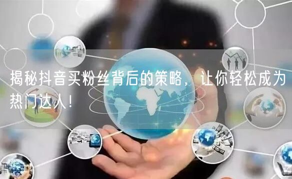 揭秘抖音买粉丝背后的策略，让你轻松成为热门达人！