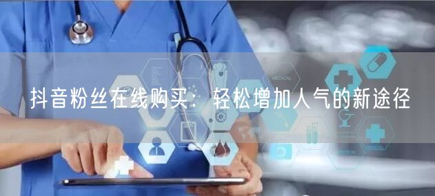 抖音粉丝在线购买：轻松增加人气的新途径