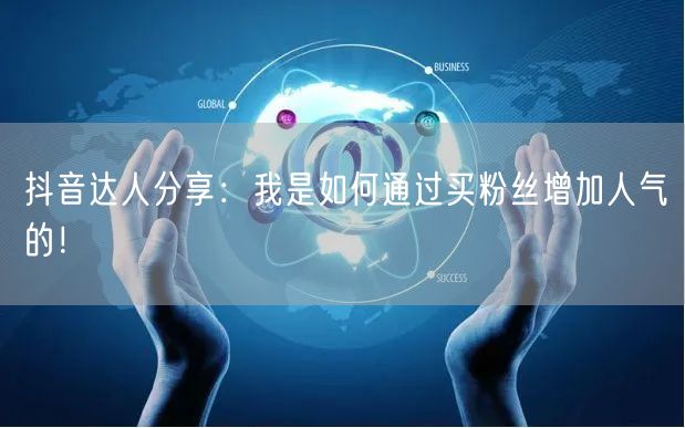 抖音达人分享：我是如何通过买粉丝增加人气的！