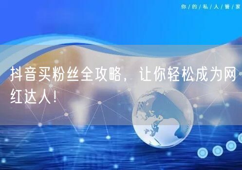 抖音买粉丝全攻略，让你轻松成为网红达人！