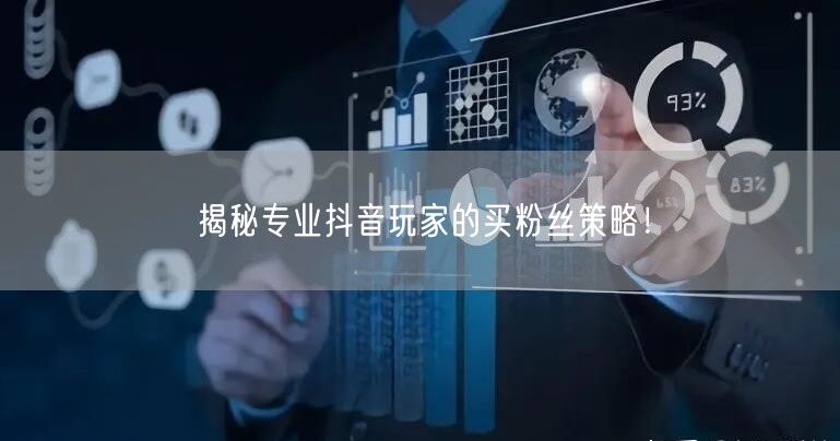 揭秘专业抖音玩家的买粉丝策略！