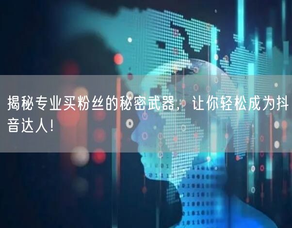 揭秘专业买粉丝的秘密武器，让你轻松成为抖音达人！