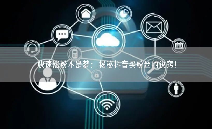 快速涨粉不是梦：揭秘抖音买粉丝的诀窍！