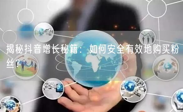 揭秘抖音增长秘籍：如何安全有效地购买粉丝？