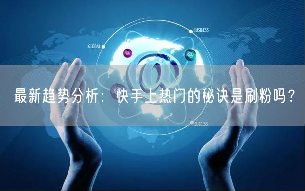 最新趋势分析：快手上热门的秘诀是刷粉吗？