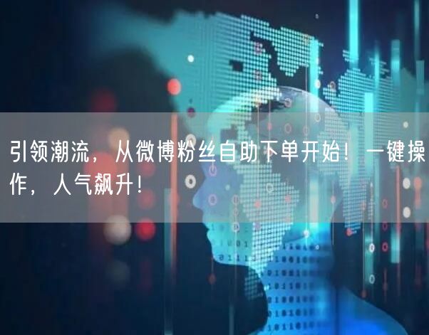 引领潮流，从微博粉丝自助下单开始！一键操作，人气飙升！