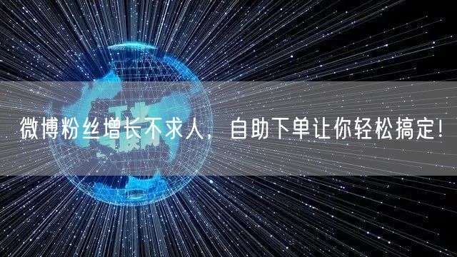 微博粉丝增长不求人，自助下单让你轻松搞定！