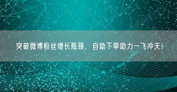 突破微博粉丝增长瓶颈，自助下单助力一飞冲天！