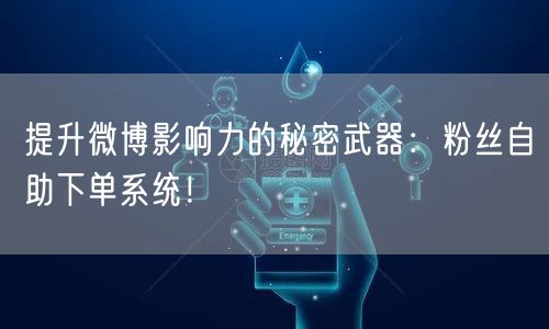 提升微博影响力的秘密武器：粉丝自助下单系统！