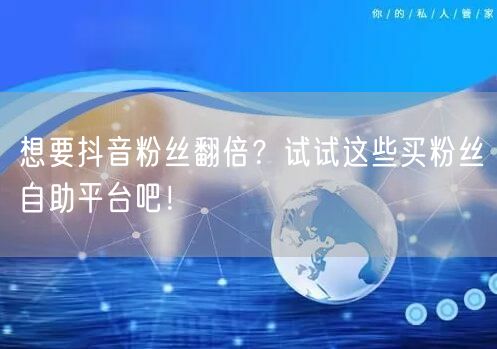 想要抖音粉丝翻倍？试试这些买粉丝自助平台吧！