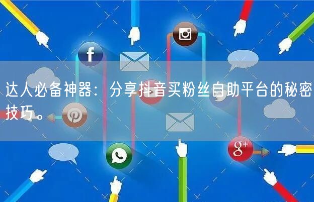 达人必备神器：分享抖音买粉丝自助平台的秘密技巧。