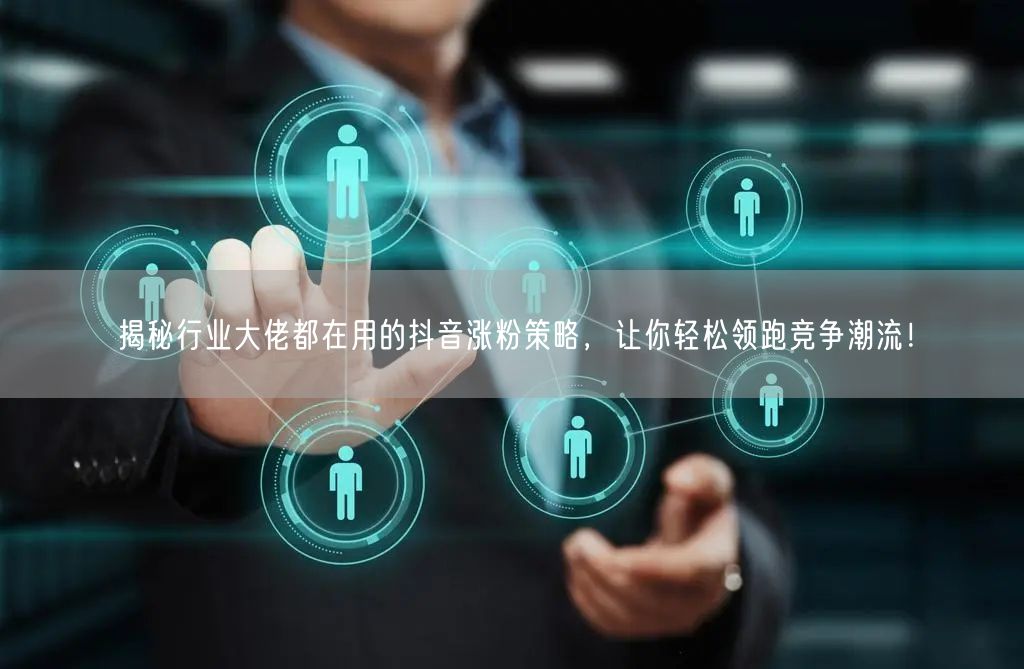 揭秘行业大佬都在用的抖音涨粉策略，让你轻松领跑竞争潮流！