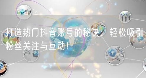打造热门抖音账号的秘诀：轻松吸引粉丝关注与互动！