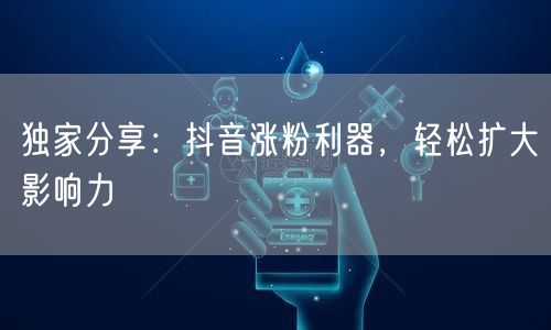 独家分享：抖音涨粉利器，轻松扩大影响力