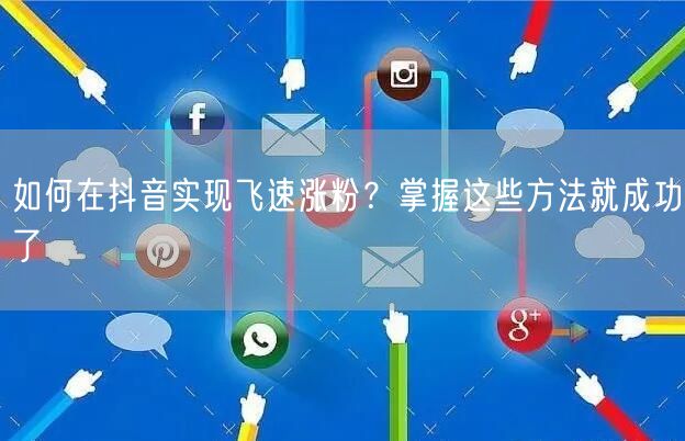 如何在抖音实现飞速涨粉？掌握这些方法就成功了