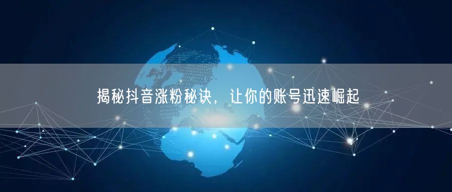 揭秘抖音涨粉秘诀，让你的账号迅速崛起