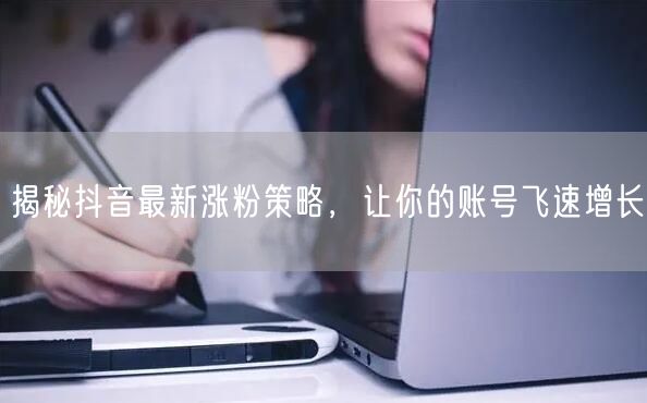 揭秘抖音最新涨粉策略，让你的账号飞速增长