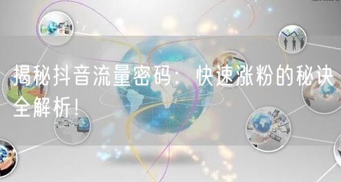 揭秘抖音流量密码：快速涨粉的秘诀全解析！