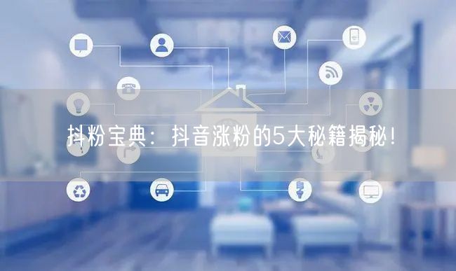 抖粉宝典：抖音涨粉的5大秘籍揭秘！