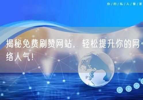 揭秘免费刷赞网站，轻松提升你的网络人气！