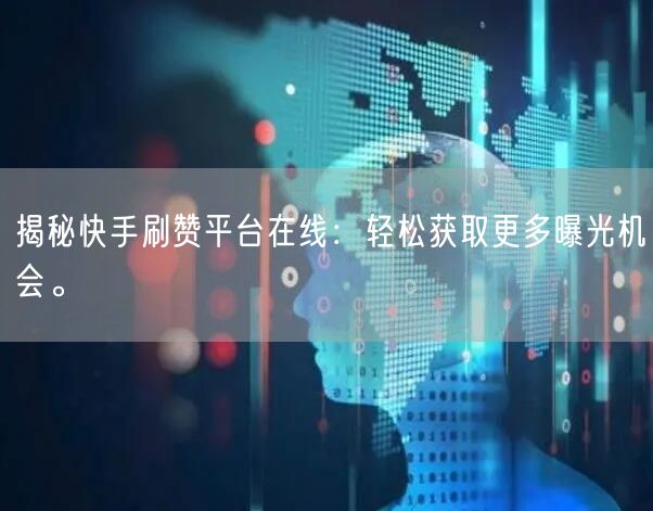 揭秘快手刷赞平台在线：轻松获取更多曝光机会。