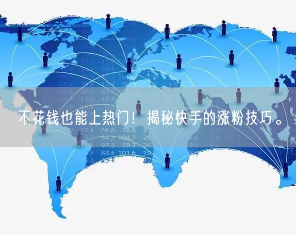 不花钱也能上热门！揭秘快手的涨粉技巧。