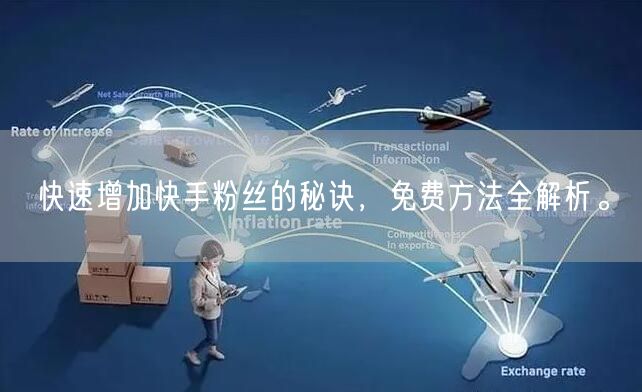 快速增加快手粉丝的秘诀，免费方法全解析。