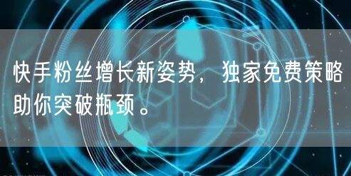 快手粉丝增长新姿势，独家免费策略助你突破瓶颈。