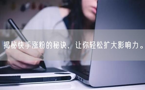 揭秘快手涨粉的秘诀，让你轻松扩大影响力。
