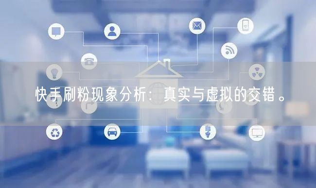 快手刷粉现象分析：真实与虚拟的交错。